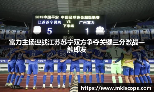 富力主场迎战江苏苏宁双方争夺关键三分激战一触即发