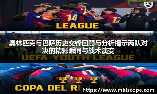 奥林匹克与巴萨历史交锋回顾与分析揭示两队对决的精彩瞬间与战术演变