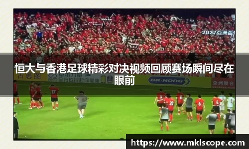 恒大与香港足球精彩对决视频回顾赛场瞬间尽在眼前
