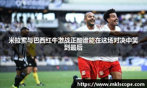 米拉索与巴西红牛激战正酣谁能在这场对决中笑到最后