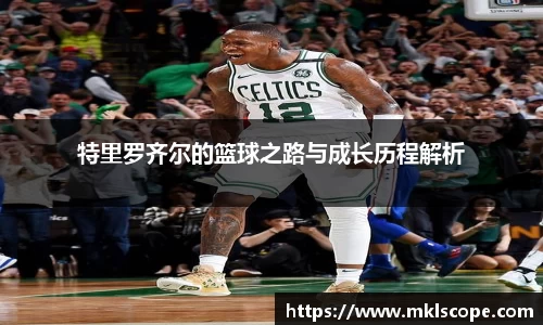 特里罗齐尔的篮球之路与成长历程解析