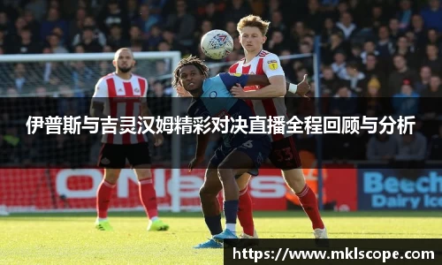 伊普斯与吉灵汉姆精彩对决直播全程回顾与分析