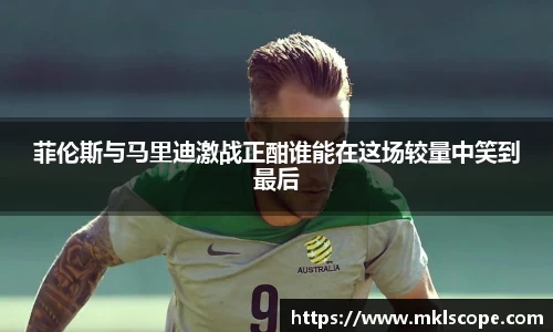 菲伦斯与马里迪激战正酣谁能在这场较量中笑到最后