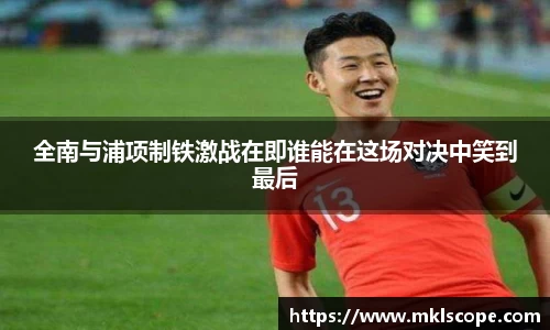 全南与浦项制铁激战在即谁能在这场对决中笑到最后