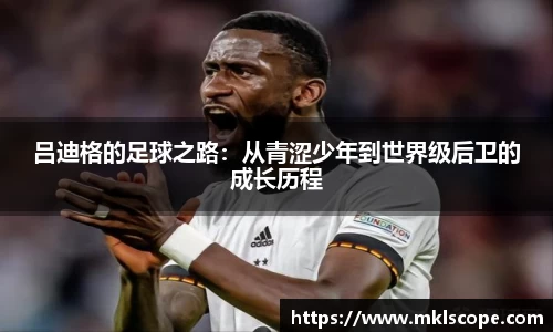 吕迪格的足球之路：从青涩少年到世界级后卫的成长历程