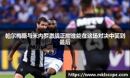 帕尔梅斯与米内罗激战正酣谁能在这场对决中笑到最后