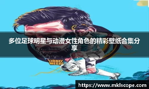 多位足球明星与动漫女性角色的精彩壁纸合集分享